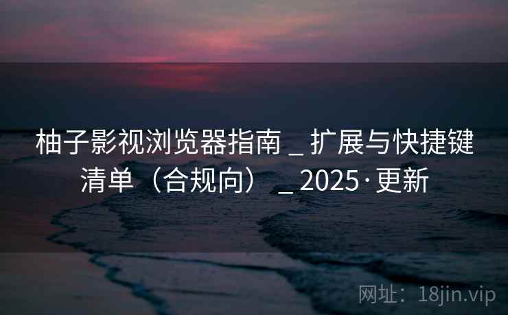 柚子影视浏览器指南 _ 扩展与快捷键清单(合规向) _ 2025·更新 柚子影视浏览器指南 _ 扩展与快捷键清单(合规向) _ 2025·更新