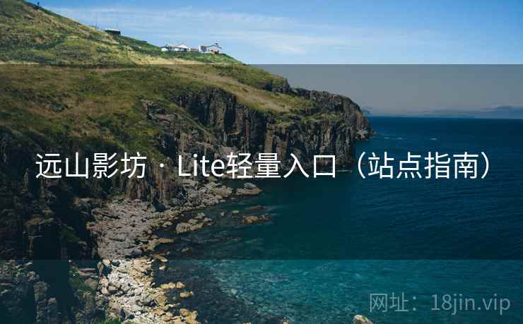 远山影坊 · Lite轻量入口(站点指南) 远山影坊 · Lite轻量入口(站点指南)