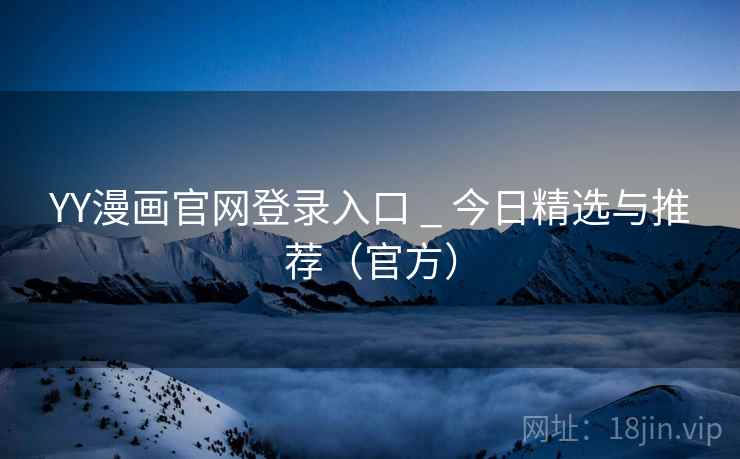 YY漫画官网登录入口 _ 今日精选与推荐(官方) YY漫画官网登录入口 _ 今日精选与推荐(官方)