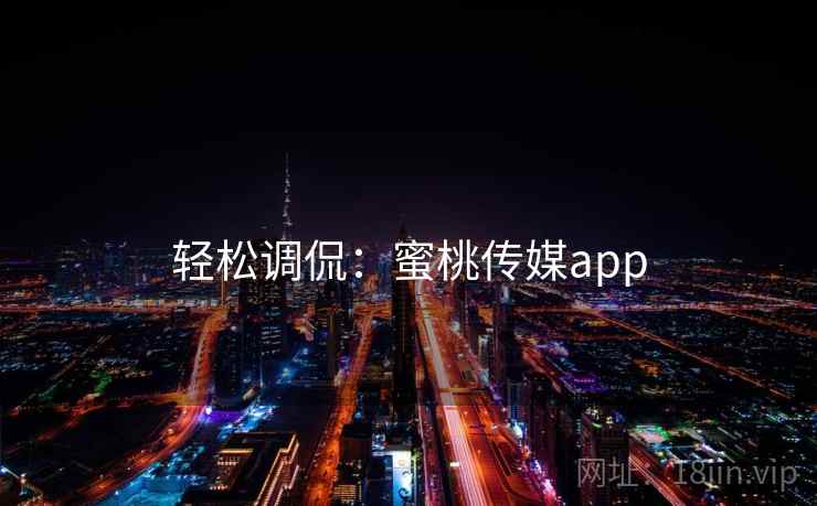 轻松调侃:蜜桃传媒app 轻松调侃:蜜桃传媒app