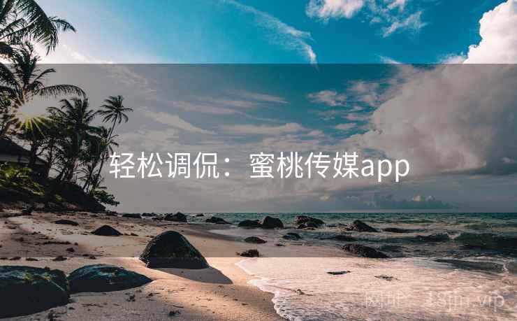 轻松调侃:蜜桃传媒app 轻松调侃:蜜桃传媒app