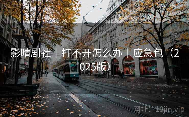 影晴剧社|打不开怎么办|应急包(2025版) 影晴剧社|打不开怎么办|应急包(2025版)