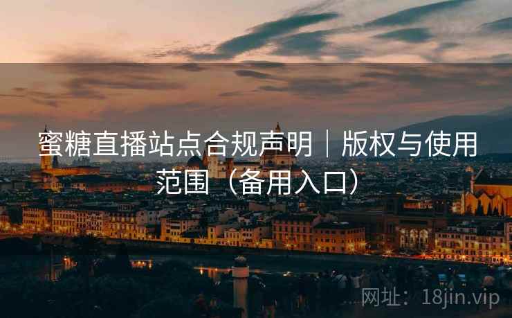 蜜糖直播站点合规声明|版权与使用范围(备用入口) 蜜糖直播站点合规声明|版权与使用范围(备用入口)