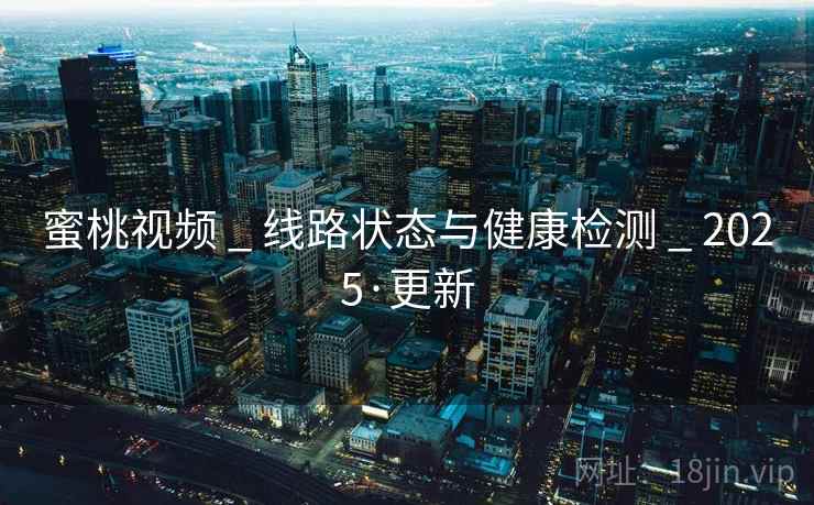 蜜桃视频 _ 线路状态与健康检测 _ 2025·更新 蜜桃视频 _ 线路状态与健康检测 _ 2025·更新