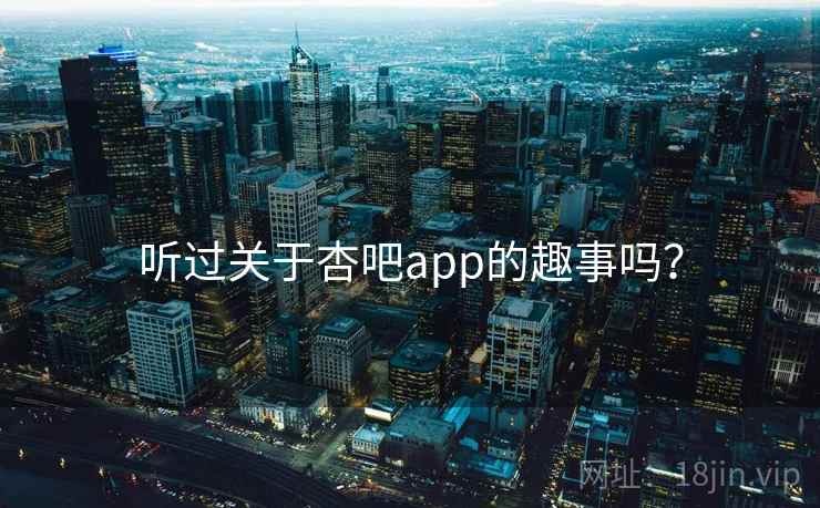 听过关于杏吧app的趣事吗? 听过关于杏吧app的趣事吗?