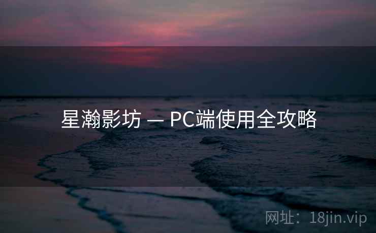 星瀚影坊 — PC端使用全攻略 星瀚影坊 — PC端使用全攻略