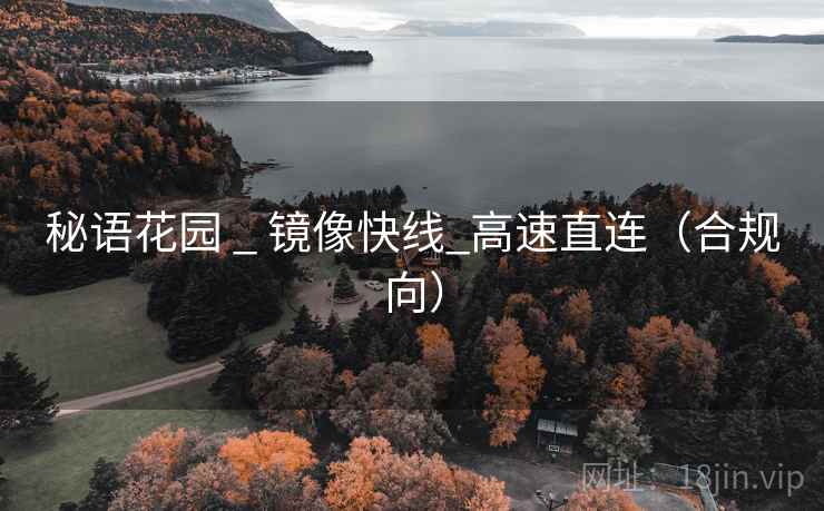 秘语花园 _ 镜像快线_高速直连(合规向) 秘语花园 _ 镜像快线_高速直连(合规向)