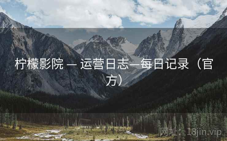 柠檬影院 — 运营日志—每日记录(官方) 柠檬影院 — 运营日志—每日记录(官方)